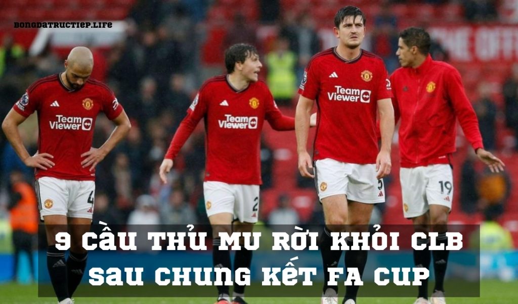 9 Cầu thủ MU rời khỏi CLB sau Chung kết FA Cup