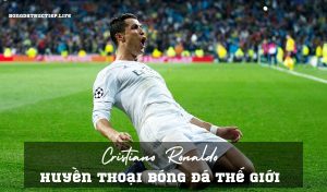 Cristiano Ronaldo – Huyền thoại bóng đá Thế giới