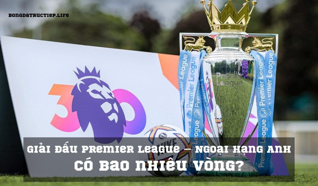 Giải đấu Premier League – Ngoại hạng Anh có bao nhiêu vòng