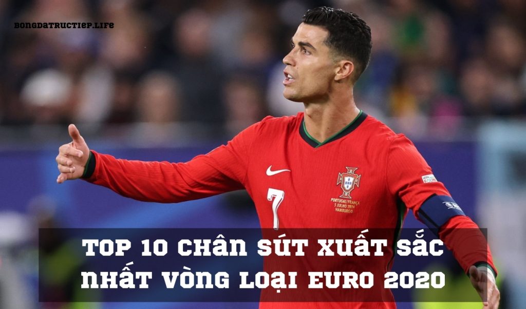 Top 10 chân sút xuất sắc nhất vòng loại EURO 2020